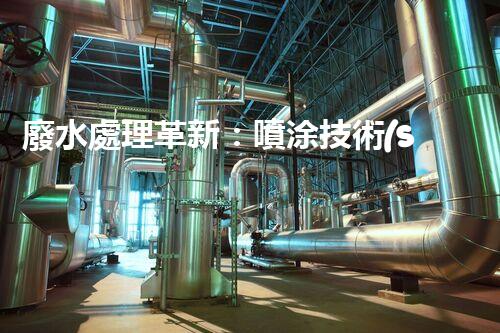 廢水處理革新：噴涂技術(shù)助力環(huán)保行業(yè)！